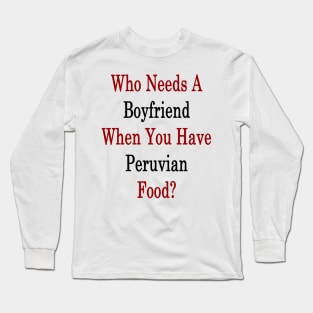 Who Needs A Boyfriend When You Have Peruvian Food? Long Sleeve T-Shirt